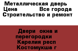 Металлическая дверь › Цена ­ 4 000 - Все города Строительство и ремонт » Двери, окна и перегородки   . Карелия респ.,Костомукша г.